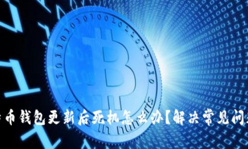: 比特币钱包更新后死机怎么办?解决常见问题攻略