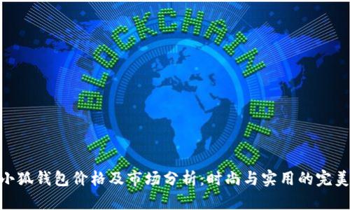 : 金小狐钱包价格及市场分析:时尚与实用的完美结合
