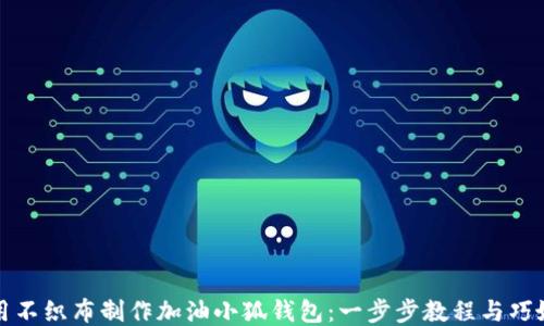如何用不织布制作加油小狐钱包:一步步教程与巧妙技巧
