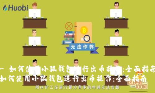 - 如何使用小狐钱包进行出币操作:全面指南
如何使用小狐钱包进行出币操作:全面指南