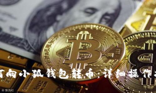 如何向小狐钱包转币:详细操作指南