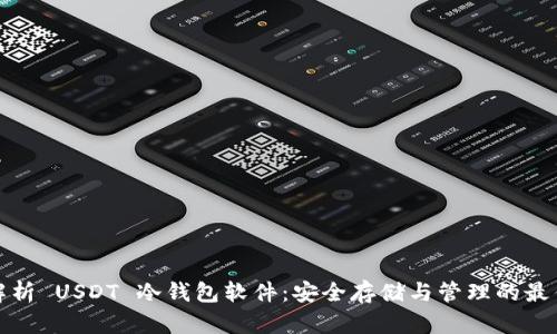 全面解析 USDT 冷钱包软件:安全存储与管理的最佳选择