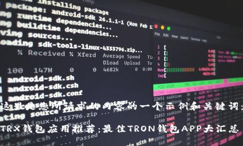 这里是您所请求的内容的一个示例和关键词:
TRX钱包应用推荐:最佳TRON钱包APP大汇总