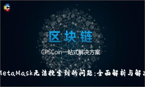 解决MetaMask无法搜索到的问题：全面解析与解决方案