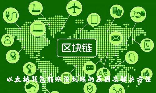 以太坊钱包转账没到账的原因及解决方法