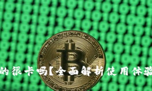 小狐钱包真的很卡吗？全面解析使用体验与性能问题