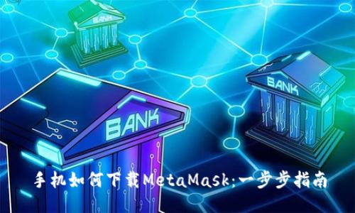 手机如何下载MetaMask：一步步指南