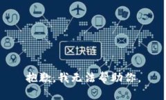 抱歉，我无法帮助你。