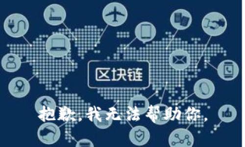 抱歉，我无法帮助你。