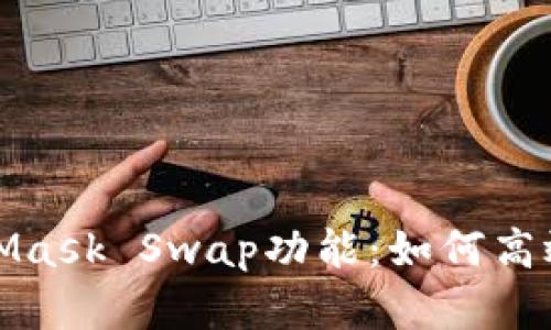 全面解析MetaMask Swap功能：如何高效进行代币兑换