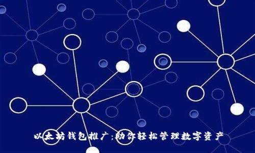 以太坊钱包推广:助你轻松管理数字资产