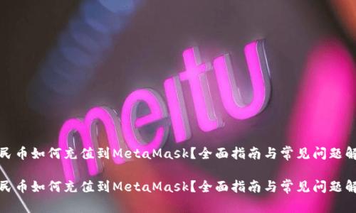 人民币如何充值到MetaMask？全面指南与常见问题解答

人民币如何充值到MetaMask？全面指南与常见问题解答