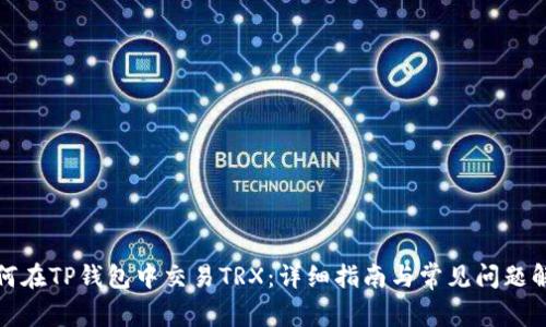 如何在TP钱包中交易TRX:详细指南与常见问题解答