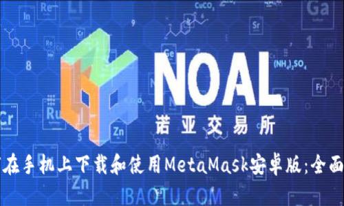如何在手机上下载和使用MetaMask安卓版：全面指南