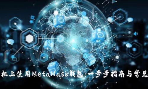 如何在手机上使用MetaMask钱包：一步步指南与常见问题解答