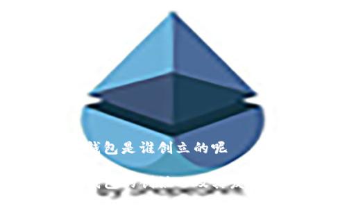 小狐钱包是谁创立的呢

小狐钱包的创始人及其发展历程