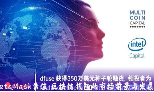 
  MetaMask估值：区块链钱包的市场前景与发展分析