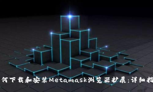如何下载和安装Metamask浏览器扩展：详细指南