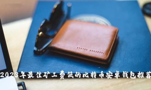 2023年最佳矿工费低的比特币安卓钱包推荐