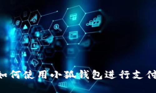 华为手机如何使用小狐钱包进行支付:详细指南