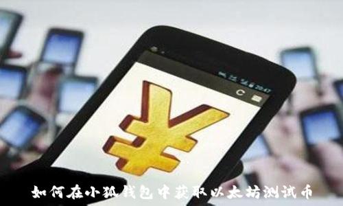 如何在小狐钱包中获取以太坊测试币