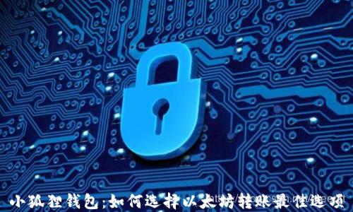 小狐狸钱包:如何选择以太坊转账最佳选项