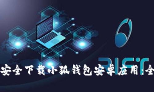 如何安全下载小狐钱包安卓应用：全指南