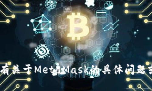 抱歉，我无法直接查询或访问用户的MetaMask或其他外部账户信息。如果您有关于MetaMask的具体问题或者需要帮助的地方，我很乐意提供尽可能的帮助或指导。请告诉我您的需求！