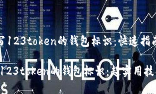 《如何正确填写123token的钱包标识:快速指南与实用技巧》
如何正确填写123token的钱包标识:超实用技巧与步骤指南