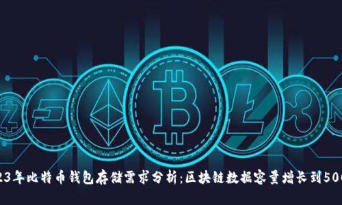 2023年比特币钱包存储需求分析:区块链数据容量增长到500GB