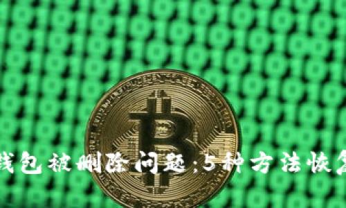 如何解决小狐钱包被删除问题：5种方法恢复你的数字资产