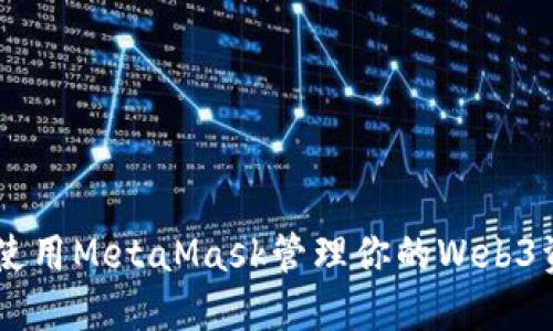 2023年完全指南：使用MetaMask管理你的Web3资产的7个关键技巧