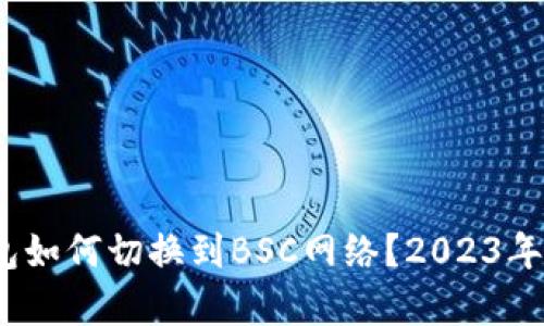 全面解析:小狐钱包如何切换到BSC网络?2023年最详细的操作指南