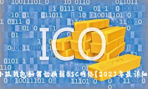 全面解析:小狐钱包如何切换到BSC网络?2023年最详细的操作指南