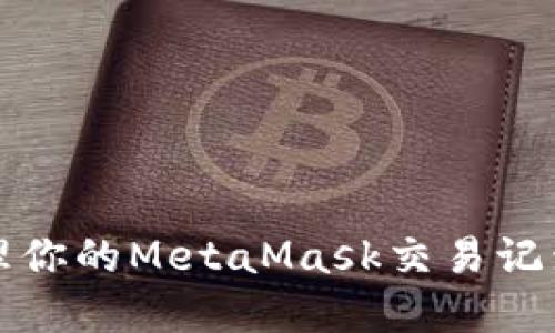 如何查看和管理你的MetaMask交易记录:5个实用技巧