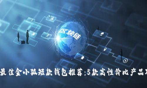 2023年最佳金小狐短款钱包推荐：5款高性价比产品对比分析