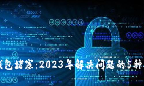 以太坊钱包堵塞:2023年解决问题的5种有效方法
