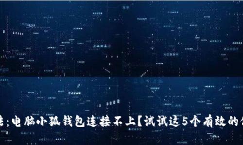 解决方法：电脑小狐钱包连接不上？试试这5个有效的修复技巧