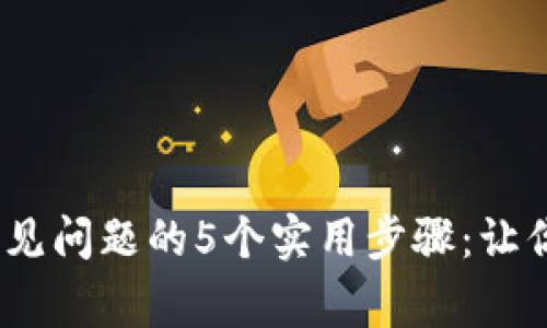 解决MetaMask常见问题的5个实用步骤:让你的钱包恢复正常!