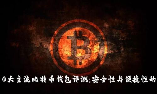 2023年10大主流比特币钱包评测:安全性与便捷性的完美结合