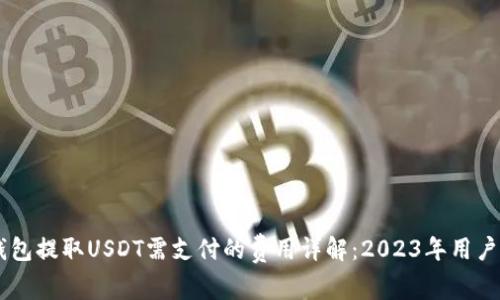 IM钱包提取USDT需支付的费用详解:2023年用户须知