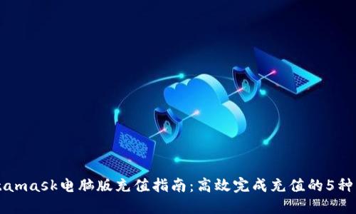 Metamask电脑版充值指南:高效完成充值的5种方式