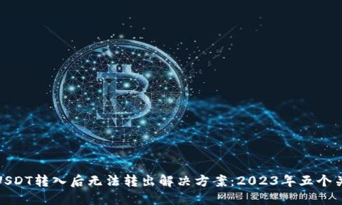 冷钱包USDT转入后无法转出解决方案:2023年五个关键步骤
