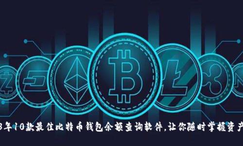 2023年10款最佳比特币钱包余额查询软件,让你随时掌握资产动态