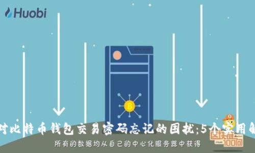如何应对比特币钱包交易密码忘记的困扰:5个实用解决方案