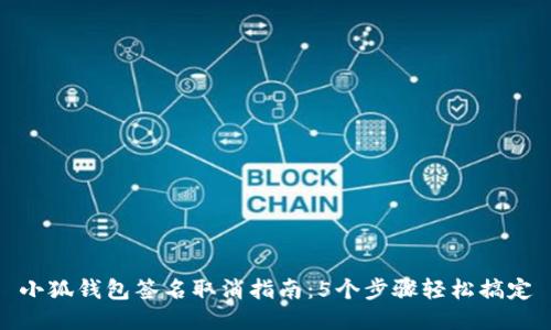 小狐钱包签名取消指南:5个步骤轻松搞定