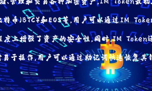 IM Token的钱包名称就是“IM Token”。它是一个支持多种数字货币的去中心化钱包，用户可以在其中安全地存储、管理和交易各种加密资产。IM Token最初在2016年推出，凭借其用户友好的界面和安全性迅速获得了广泛的用户基础。

IM Token 支持多种常见的区块链资产，例如以太坊（ETH）及其上的ERC20代币。此外，它还支持其他区块链，如比特币（BTC）和EOS等。用户可以通过IM Token轻松地进行资产转账、接收以及兑换。

这款钱包的一个突出特点是其去中心化的设计，用户的私钥存储在用户设备上，而不会上传到服务器，这在一定程度上增强了资产的安全性。同时，IM Token还提供了一些附加功能，如DApp浏览器和交易所集成，允许用户在钱包内直接访问各类去中心化应用和交易服务。

用户在IM Token中可以创建多个钱包账户，方便管理不同的资产组合。此外，IM Token的备份和恢复功能也相对易于操作，用户可以通过助记词快速恢复其钱包。

总的来说，IM Token是一款功能全面、安全可靠的数字货币钱包，适合各种类型的加密资产持有者使用。