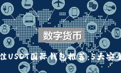 2023年最佳USDT国际钱包推荐:5大安全、高效选择