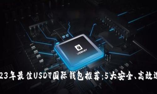 2023年最佳USDT国际钱包推荐:5大安全、高效选择
