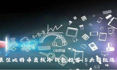 2023年最佳比特币离线冷钱包推荐：5大顶级选择与比较